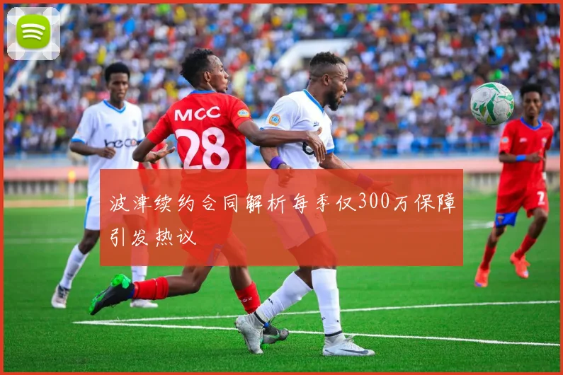 波津续约合同解析每季仅300万保障引发热议