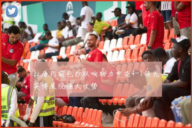 拉唐门前包抄双响助力申花4-1领先英博展现强大攻势