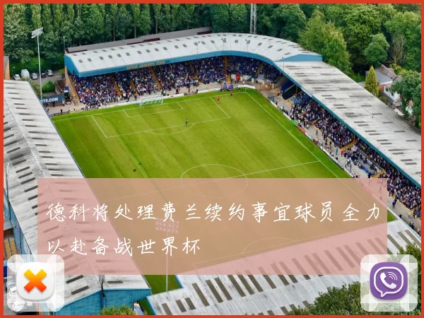 德科将处理费兰续约事宜球员全力以赴备战世界杯