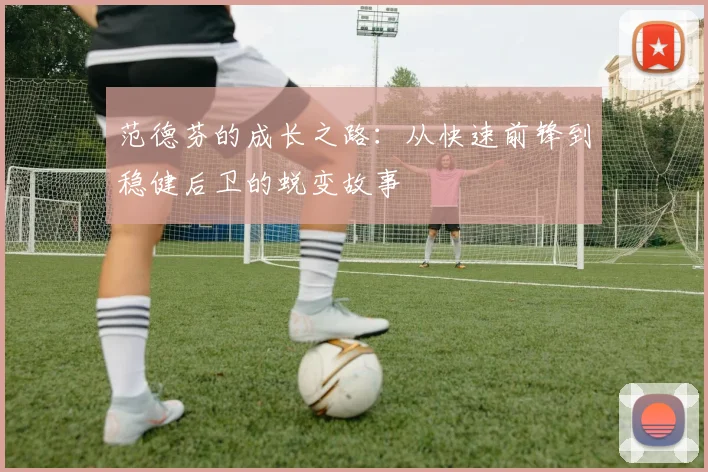 范德芬的成长之路:从快速前锋到稳健后卫的蜕变故事